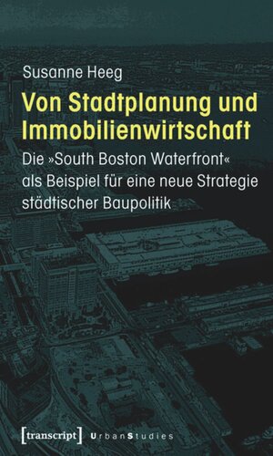 Von Stadtplanung und Immobilienwirtschaft: Die »South Boston Waterfront« als Beispiel für eine neue Strategie städtischer Baupolitik