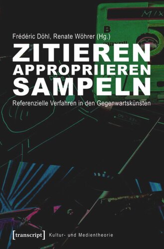 Zitieren, appropriieren, sampeln: Referenzielle Verfahren in den Gegenwartskünsten