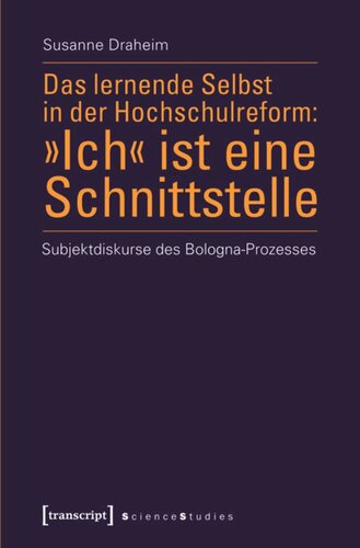 Das lernende Selbst in der Hochschulreform: »Ich« ist eine Schnittstelle: Subjektdiskurse des Bologna-Prozesses