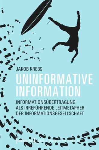 Uninformative Information: Informationsübertragung als irreführende Leitmetapher der Informationsgesellschaft