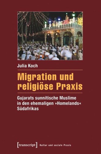 Migration und religiöse Praxis: Gujarats sunnitische Muslime in den ehemaligen »Homelands« Südafrikas