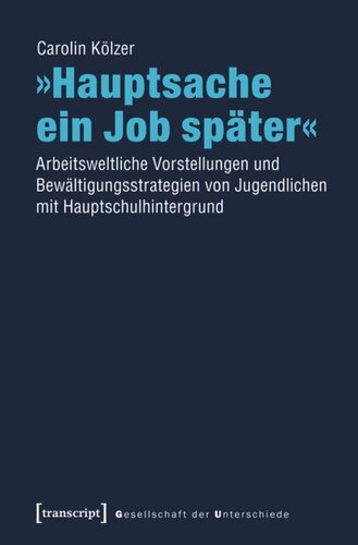 »Hauptsache ein Job später«: Arbeitsweltliche Vorstellungen und Bewältigungsstrategien von Jugendlichen mit Hauptschulhintergrund