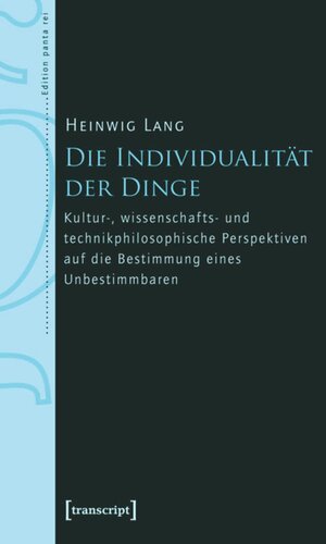 Die Individualität der Dinge: Kultur-, wissenschafts- und technikphilosophische Perspektiven auf die Bestimmung eines Unbestimmbaren