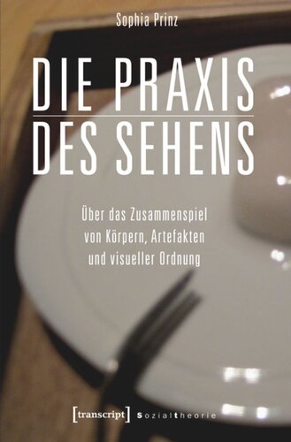 Die Praxis des Sehens: Über das Zusammenspiel von Körpern, Artefakten und visueller Ordnung