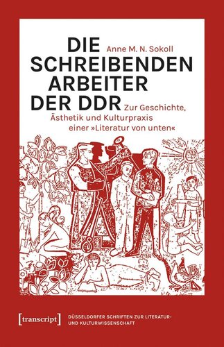 Die schreibenden Arbeiter der DDR: Zur Geschichte, Ästhetik und Kulturpraxis einer »Literatur von unten«