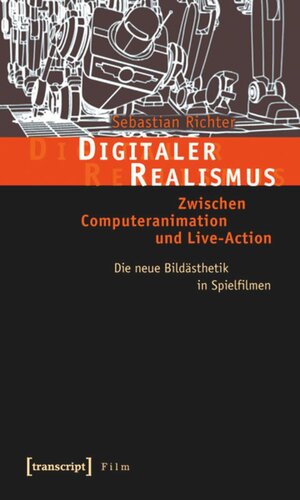 Digitaler Realismus: Zwischen Computeranimation und Live-Action. Die neue Bildästhetik in Spielfilmen