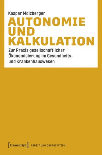 Autonomie und Kalkulation: Zur Praxis gesellschaftlicher Ökonomisierung im Gesundheits- und Krankenhauswesen