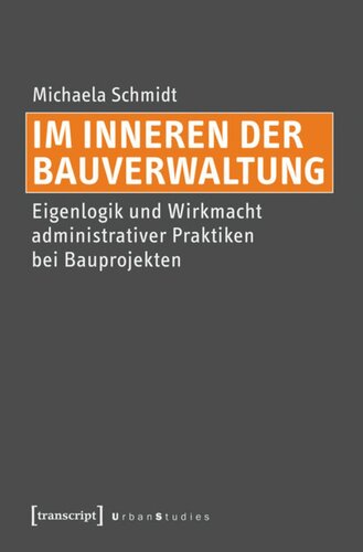 Im Inneren der Bauverwaltung: Eigenlogik und Wirkmacht administrativer Praktiken bei Bauprojekten