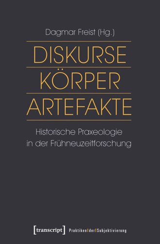 Diskurse - Körper - Artefakte: Historische Praxeologie in der Frühneuzeitforschung