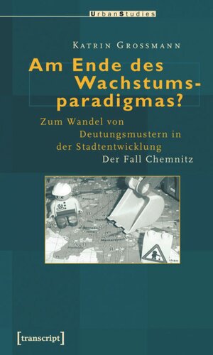 Am Ende des Wachstumsparadigmas?: Zum Wandel von Deutungsmustern in der Stadtentwicklung. Der Fall Chemnitz