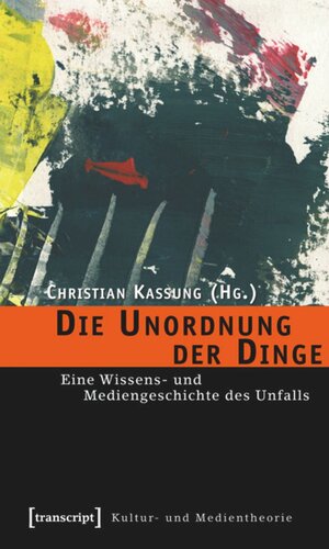 Die Unordnung der Dinge: Eine Wissens- und Mediengeschichte des Unfalls