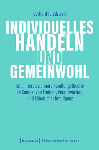 Individuelles Handeln und Gemeinwohl: Eine interdisziplinäre Handlungstheorie im Kontext von Freiheit, Verantwortung und künstlicher Intelligenz