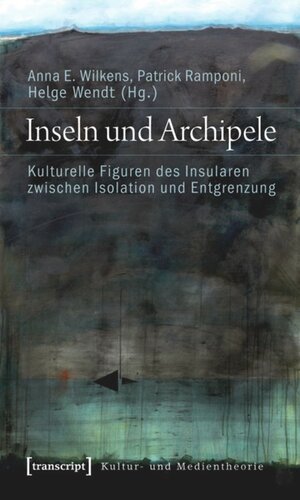 Inseln und Archipele: Kulturelle Figuren des Insularen zwischen Isolation und Entgrenzung