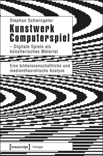 Kunstwerk Computerspiel - Digitale Spiele als künstlerisches Material: Eine bildwissenschaftliche und medientheoretische Analyse