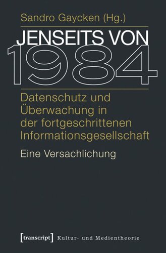 Jenseits von 1984: Datenschutz und Überwachung in der fortgeschrittenen Informationsgesellschaft. Eine Versachlichung