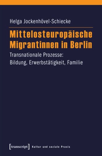 Mittelosteuropäische Migrantinnen in Berlin: Transnationale Prozesse: Bildung, Erwerbstätigkeit, Familie