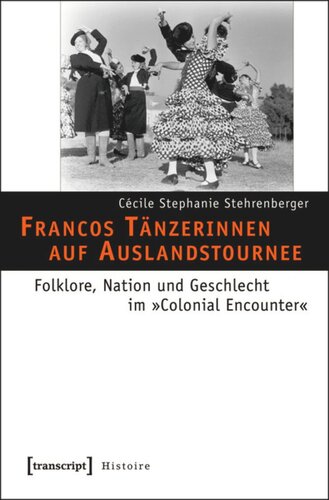 Francos Tänzerinnen auf Auslandstournee: Folklore, Nation und Geschlecht im »Colonial Encounter«