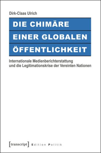 Die Chimäre einer Globalen Öffentlichkeit: Internationale Medienberichterstattung und die Legitimationskrise der Vereinten Nationen