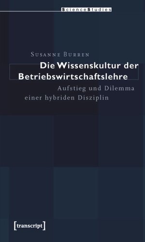 Die Wissenskultur der Betriebswirtschaftslehre: Aufstieg und Dilemma einer hybriden Disziplin