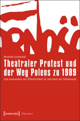 Theatraler Protest und der Weg Polens zu 1989: Zum Aushandeln von Öffentlichkeit im Jahrzehnt der Solidarnosc