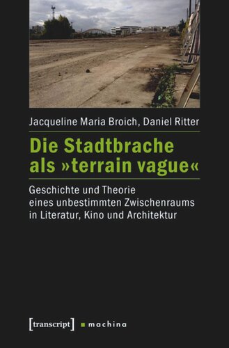 Die Stadtbrache als »terrain vague«: Geschichte und Theorie eines unbestimmten Zwischenraums in Literatur, Kino und Architektur