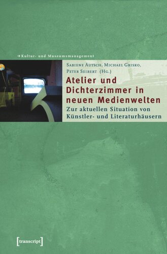 Atelier und Dichterzimmer in neuen Medienwelten: Zur aktuellen Situation von Künstler- und Literaturhäusern