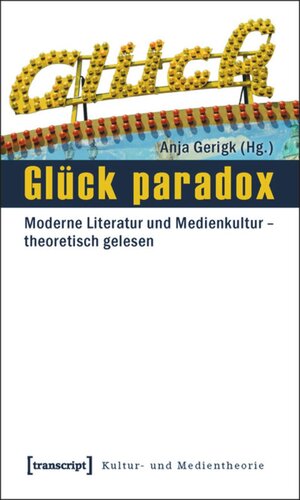 Glück paradox: Moderne Literatur und Medienkultur - theoretisch gelesen