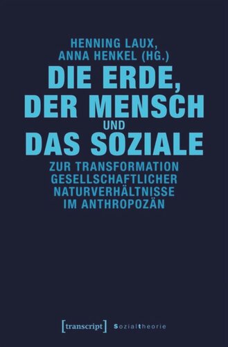 Die Erde, der Mensch und das Soziale: Zur Transformation gesellschaftlicher Naturverhältnisse im Anthropozän