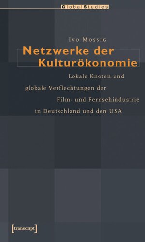 Netzwerke der Kulturökonomie: Lokale Knoten und globale Verflechtungen der Film- und Fernsehindustrie in Deutschland und den USA