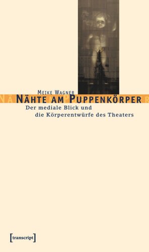 Nähte am Puppenkörper: Der mediale Blick und die Körperentwürfe des Theaters