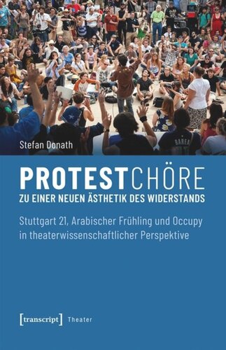 Protestchöre: Zu einer neuen Ästhetik des Widerstands. Stuttgart 21, Arabischer Frühling und Occupy in theaterwissenschaftlicher Perspektive