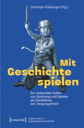 Mit Geschichte spielen: Zur materiellen Kultur von Spielzeug und Spielen als Darstellung der Vergangenheit