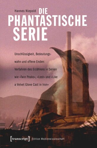 Die phantastische Serie: Unschlüssigkeit, Bedeutungswahn und offene Enden: Verfahren des Erzählens in Serien wie »Twin Peaks«, »Lost« und »Like a Velvet Glove Cast in Iron«