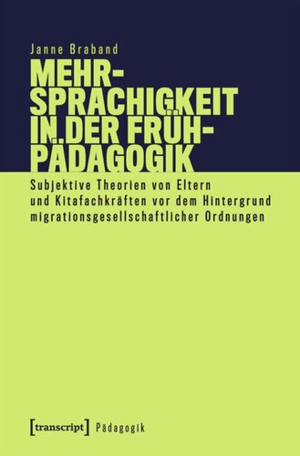 Mehrsprachigkeit in der Frühpädagogik: Subjektive Theorien von Eltern und Kitafachkräften vor dem Hintergrund migrationsgesellschaftlicher Ordnungen