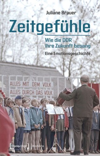 Zeitgefühle - Wie die DDR ihre Zukunft besang: Eine Emotionsgeschichte