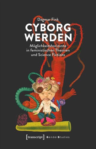 Cyborg werden: Möglichkeitshorizonte in feministischen Theorien und Science Fictions