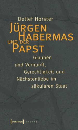 Jürgen Habermas und der Papst: Glauben und Vernunft, Gerechtigkeit und Nächstenliebe im säkularen Staat