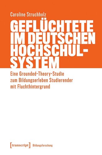 Geflüchtete im deutschen Hochschulsystem: Eine Grounded-Theory-Studie zum Bildungserleben Studierender mit Fluchthintergrund