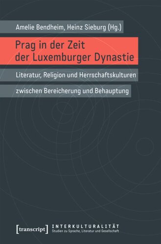 Prag in der Zeit der Luxemburger Dynastie: Literatur, Religion und Herrschaftskulturen zwischen Bereicherung und Behauptung