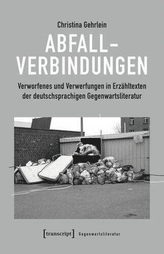 Abfallverbindungen: Verworfenes und Verwerfungen in Erzähltexten der deutschsprachigen Gegenwartsliteratur