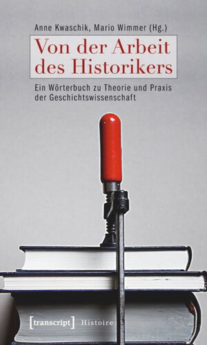 Von der Arbeit des Historikers: Ein Wörterbuch zu Theorie und Praxis der Geschichtswissenschaft