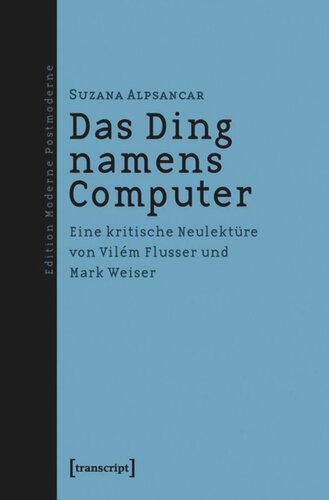 Das Ding namens Computer: Eine kritische Neulektüre von Vilém Flusser und Mark Weiser