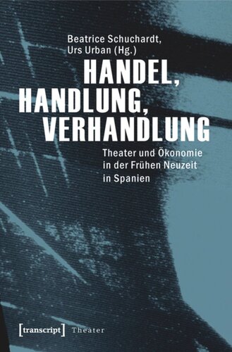 Handel, Handlung, Verhandlung: Theater und Ökonomie in der Frühen Neuzeit in Spanien