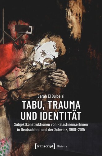 Tabu, Trauma und Identität: Subjektkonstruktionen von PalästinenserInnen in Deutschland und der Schweiz, 1960-2015