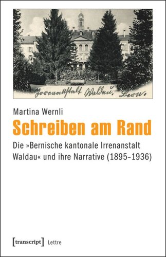 Schreiben am Rand: Die »Bernische kantonale Irrenanstalt Waldau« und ihre Narrative (1895-1936)