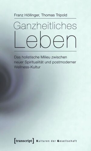 Ganzheitliches Leben: Das holistische Milieu zwischen neuer Spiritualität und postmoderner Wellness-Kultur