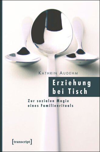 Erziehung bei Tisch: Zur sozialen Magie eines Familienrituals