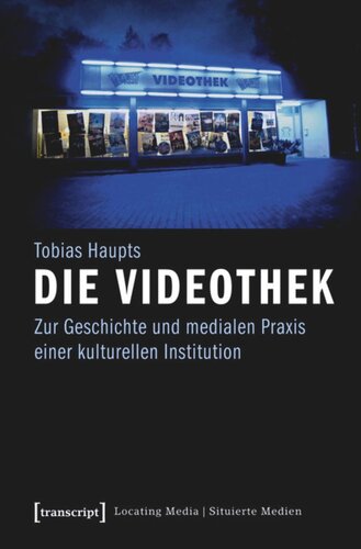 Die Videothek: Zur Geschichte und medialen Praxis einer kulturellen Institution