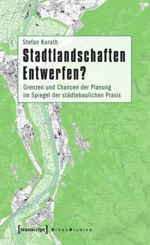 Stadtlandschaften Entwerfen?: Grenzen und Chancen der Planung im Spiegel der städtebaulichen Praxis