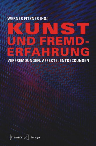 Kunst und Fremderfahrung: Verfremdungen, Affekte, Entdeckungen